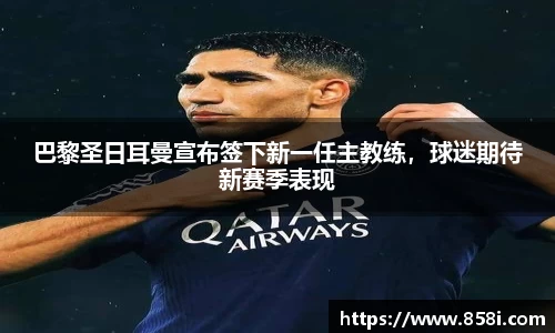 巴黎圣日耳曼宣布签下新一任主教练，球迷期待新赛季表现