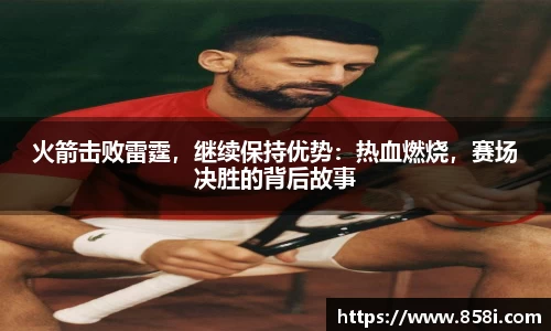 火箭击败雷霆，继续保持优势：热血燃烧，赛场决胜的背后故事