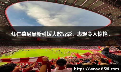 拜仁慕尼黑新引援大放异彩，表现令人惊艳！