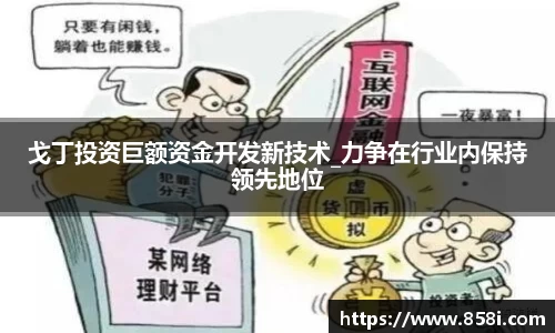 戈丁投资巨额资金开发新技术_力争在行业内保持领先地位