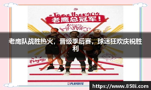 老鹰队战胜热火，晋级季后赛，球迷狂欢庆祝胜利