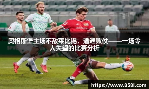 奥格斯堡主场不敌莱比锡，遭遇败仗——一场令人失望的比赛分析