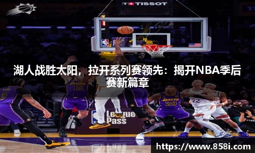 湖人战胜太阳，拉开系列赛领先：揭开NBA季后赛新篇章