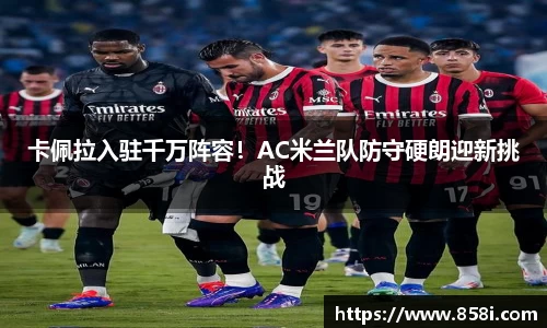 卡佩拉入驻千万阵容！AC米兰队防守硬朗迎新挑战