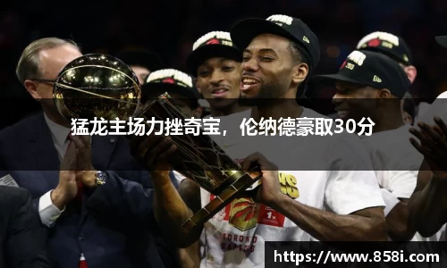 猛龙主场力挫奇宝，伦纳德豪取30分
