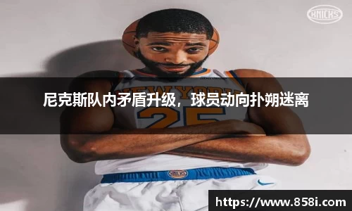 尼克斯队内矛盾升级，球员动向扑朔迷离