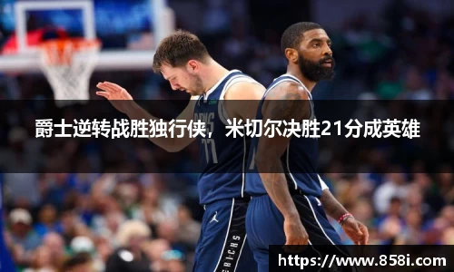 爵士逆转战胜独行侠，米切尔决胜21分成英雄