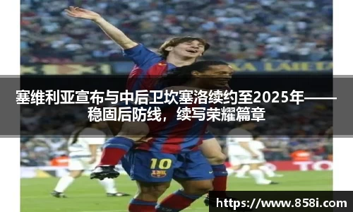 塞维利亚宣布与中后卫坎塞洛续约至2025年——稳固后防线，续写荣耀篇章