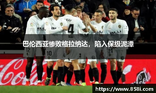 巴伦西亚惨败格拉纳达，陷入保级泥潭
