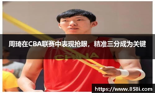 周琦在CBA联赛中表现抢眼，精准三分成为关键