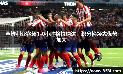 塞维利亚客场1-0小胜格拉纳达，积分榜领先优势加大