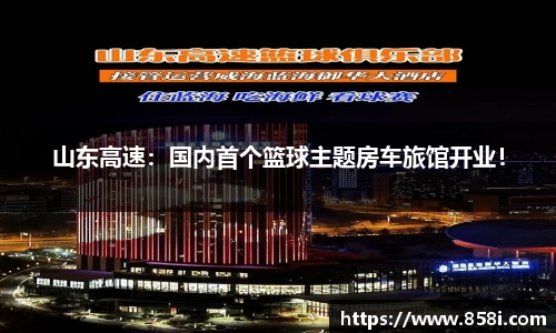 山东高速：国内首个篮球主题房车旅馆开业！