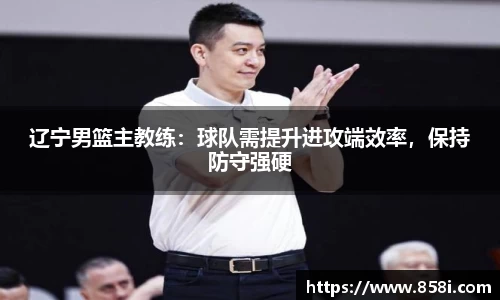 辽宁男篮主教练：球队需提升进攻端效率，保持防守强硬