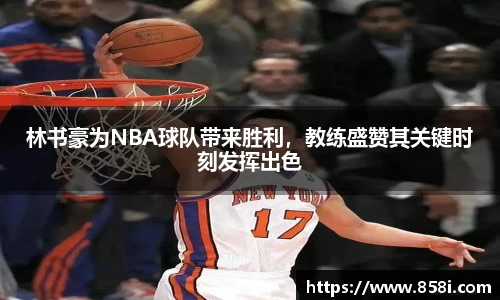 林书豪为NBA球队带来胜利，教练盛赞其关键时刻发挥出色