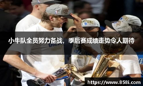 小牛队全员努力备战，季后赛成绩走势令人期待