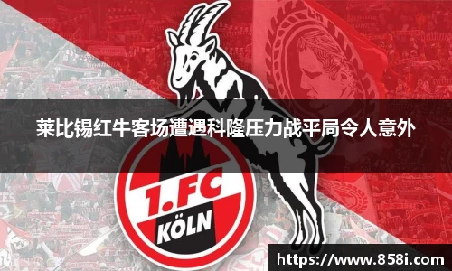 莱比锡红牛客场遭遇科隆压力战平局令人意外