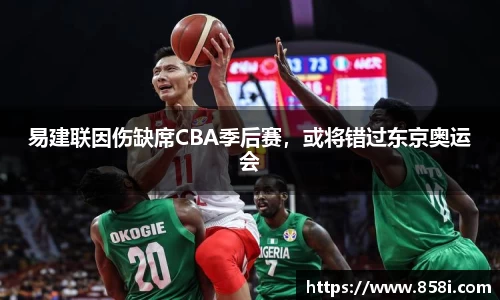 易建联因伤缺席CBA季后赛，或将错过东京奥运会