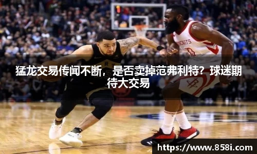 猛龙交易传闻不断，是否卖掉范弗利特？球迷期待大交易