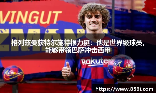 格列兹曼获特尔施特根力挺：他是世界级球员，能够带领巴萨冲击西甲