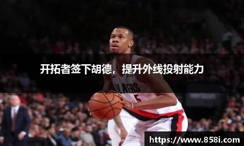 开拓者签下胡德，提升外线投射能力