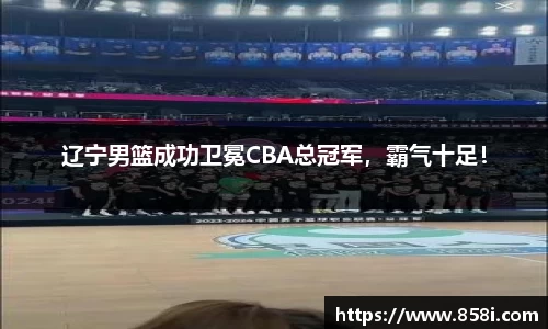 辽宁男篮成功卫冕CBA总冠军，霸气十足！