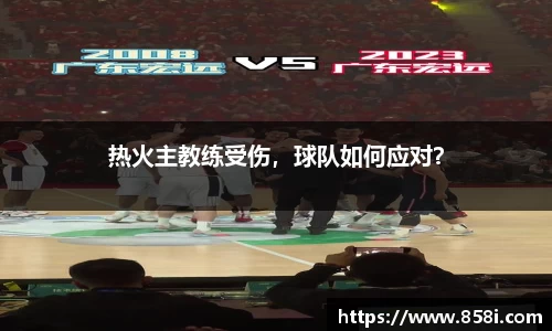 热火主教练受伤，球队如何应对？