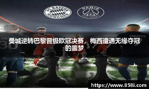 曼城逆转巴黎晋级欧冠决赛，梅西遭遇无缘夺冠的噩梦