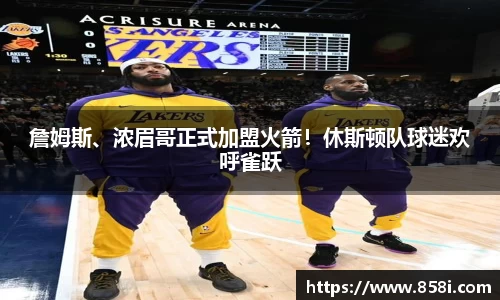 詹姆斯、浓眉哥正式加盟火箭！休斯顿队球迷欢呼雀跃