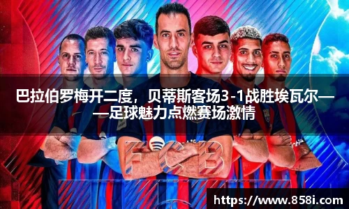 巴拉伯罗梅开二度，贝蒂斯客场3-1战胜埃瓦尔——足球魅力点燃赛场激情