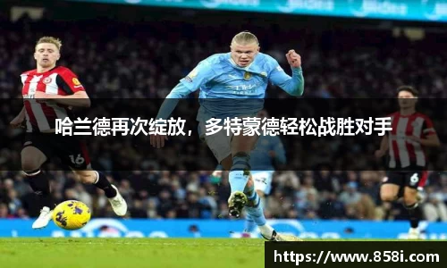 哈兰德再次绽放，多特蒙德轻松战胜对手