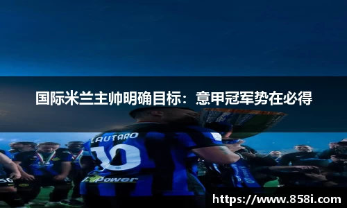 国际米兰主帅明确目标：意甲冠军势在必得