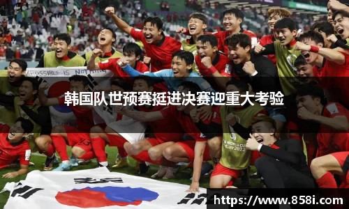 韩国队世预赛挺进决赛迎重大考验