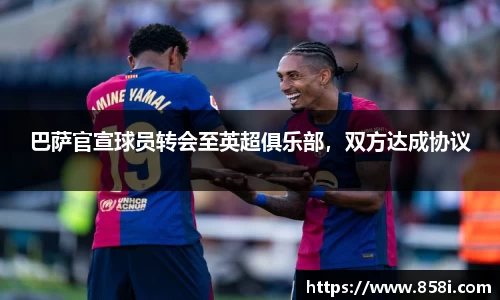 巴萨官宣球员转会至英超俱乐部，双方达成协议