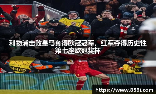 利物浦击败皇马奪得欧冠冠军，红军夺得历史性第七座欧冠奖杯