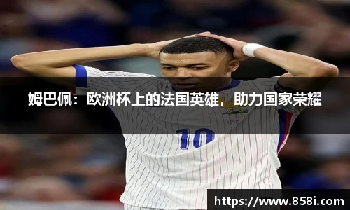 姆巴佩：欧洲杯上的法国英雄，助力国家荣耀