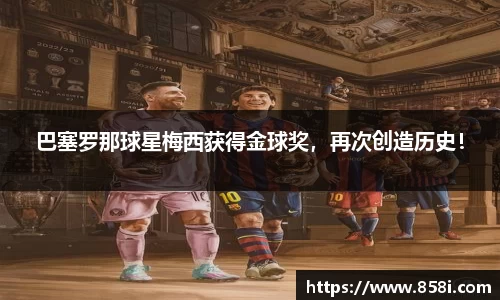 巴塞罗那球星梅西获得金球奖，再次创造历史！