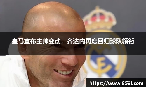 皇马宣布主帅变动，齐达内再度回归球队领衔