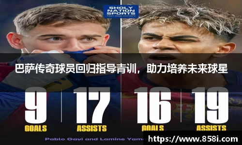 巴萨传奇球员回归指导青训，助力培养未来球星