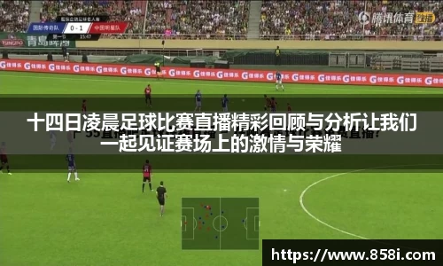 十四日凌晨足球比赛直播精彩回顾与分析让我们一起见证赛场上的激情与荣耀
