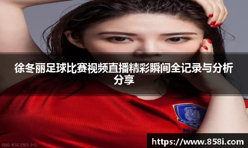 徐冬丽足球比赛视频直播精彩瞬间全记录与分析分享