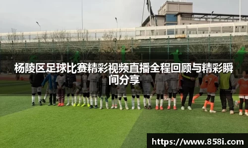 杨陵区足球比赛精彩视频直播全程回顾与精彩瞬间分享