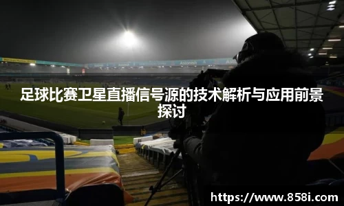 足球比赛卫星直播信号源的技术解析与应用前景探讨