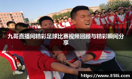 九哥直播间精彩足球比赛视频回顾与精彩瞬间分享
