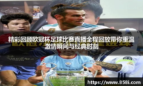 精彩回顾欧冠杯足球比赛直播全程回放带你重温激情瞬间与经典时刻