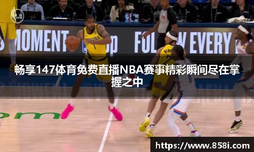 畅享147体育免费直播NBA赛事精彩瞬间尽在掌握之中