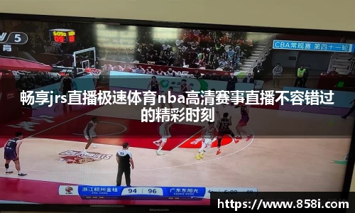 畅享jrs直播极速体育nba高清赛事直播不容错过的精彩时刻