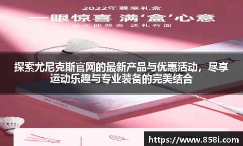 探索尤尼克斯官网的最新产品与优惠活动，尽享运动乐趣与专业装备的完美结合