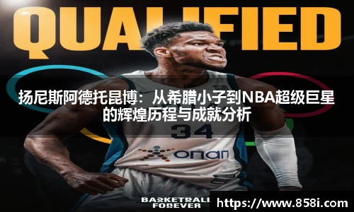 扬尼斯阿德托昆博：从希腊小子到NBA超级巨星的辉煌历程与成就分析