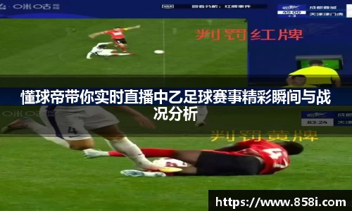 懂球帝带你实时直播中乙足球赛事精彩瞬间与战况分析
