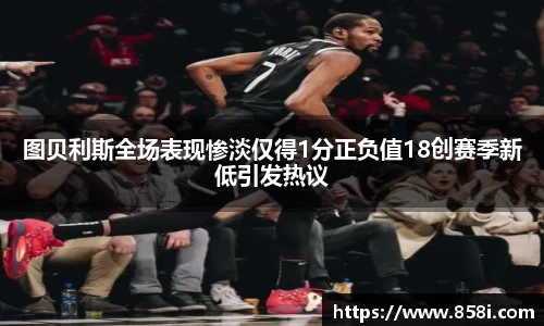 图贝利斯全场表现惨淡仅得1分正负值18创赛季新低引发热议